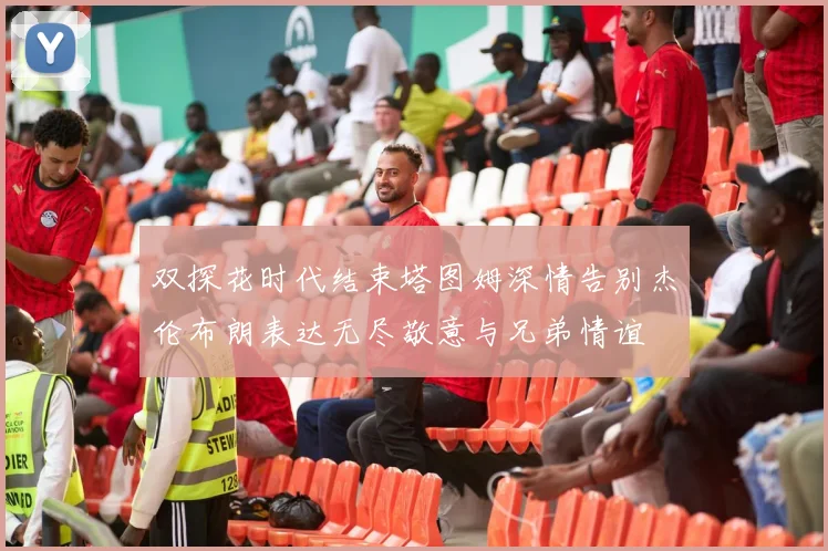 双探花时代结束塔图姆深情告别杰伦布朗表达无尽敬意与兄弟情谊