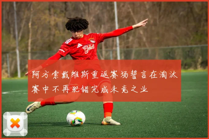 阿方索戴维斯重返赛场誓言在淘汰赛中不再犯错完成未竟之业