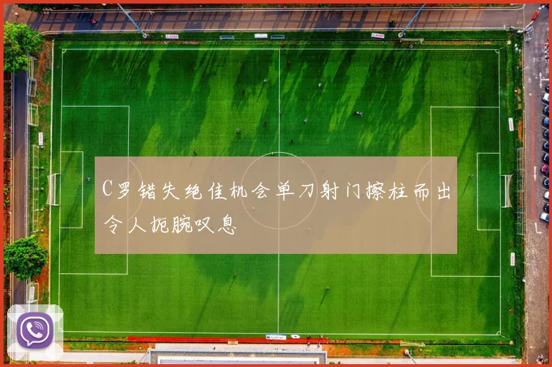 C罗错失绝佳机会单刀射门擦柱而出令人扼腕叹息
