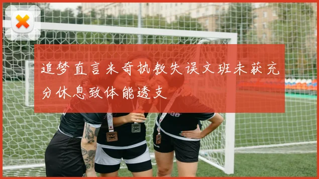 追梦直言米奇执教失误文班未获充分休息致体能透支