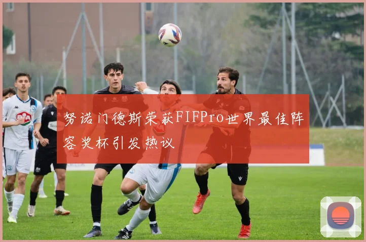 努诺门德斯荣获FIFPro世界最佳阵容奖杯引发热议