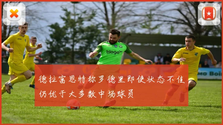 德拉富恩特称罗德里即使状态不佳仍优于大多数中场球员