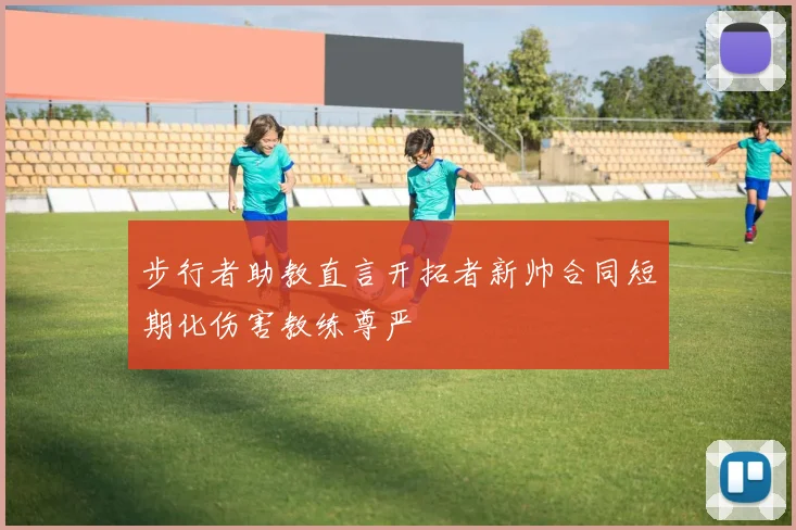 步行者助教直言开拓者新帅合同短期化伤害教练尊严