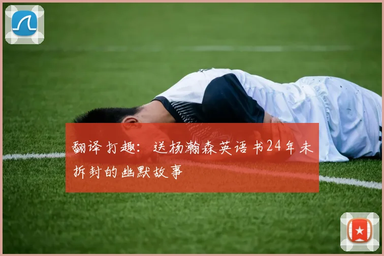 翻译打趣：送杨瀚森英语书24年未拆封的幽默故事