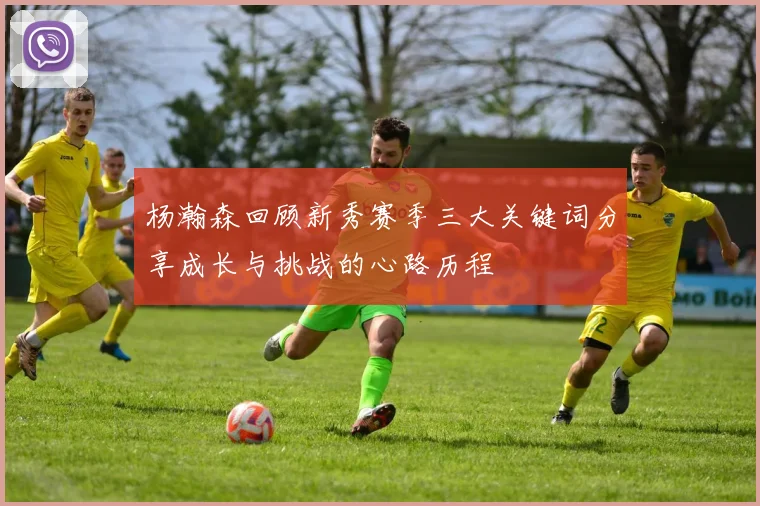 杨瀚森回顾新秀赛季三大关键词分享成长与挑战的心路历程