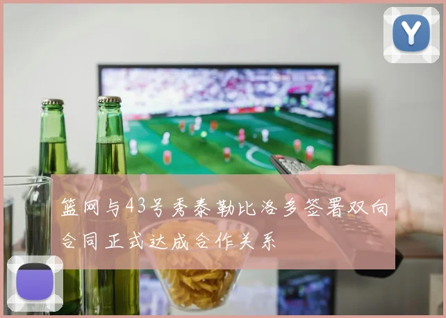 篮网与43号秀泰勒比洛多签署双向合同正式达成合作关系