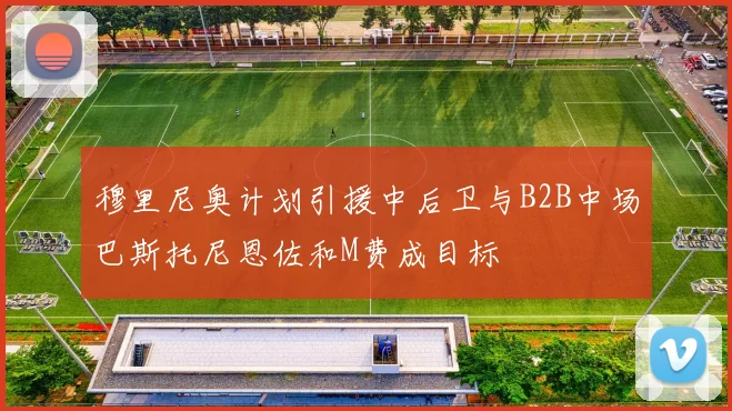 穆里尼奥计划引援中后卫与B2B中场巴斯托尼恩佐和M费成目标