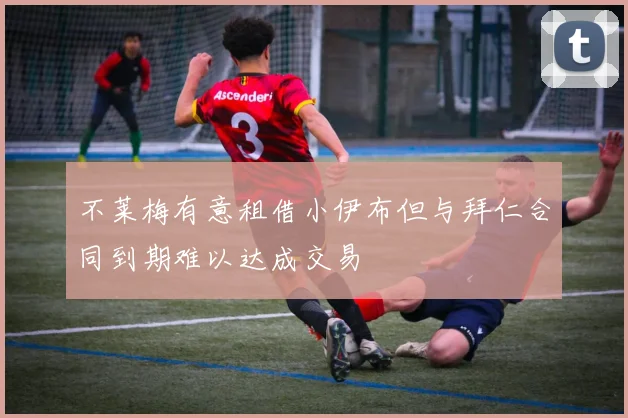 不莱梅有意租借小伊布但与拜仁合同到期难以达成交易