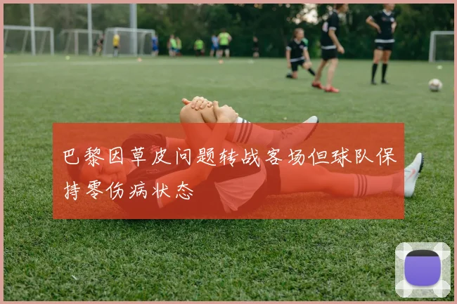 巴黎因草皮问题转战客场但球队保持零伤病状态