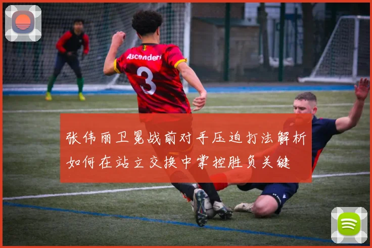 张伟丽卫冕战前对手压迫打法解析如何在站立交换中掌控胜负关键